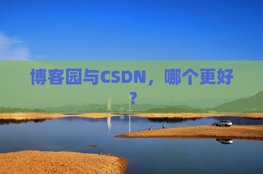 博客园与CSDN，哪个更好？