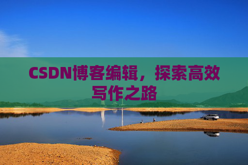 CSDN博客编辑，探索高效写作之路