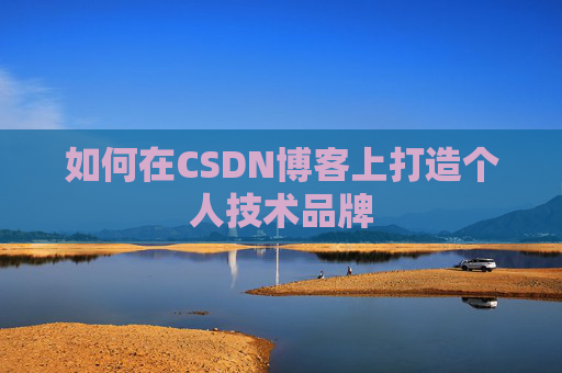 如何在CSDN博客上打造个人技术品牌