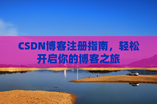 CSDN博客注册指南，轻松开启你的博客之旅